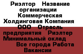 Риэлтор › Название организации ­ Коммерческая Холдинговая Компания, ООО › Отрасль предприятия ­ Риэлтер › Минимальный оклад ­ 10 000 - Все города Работа » Вакансии   
